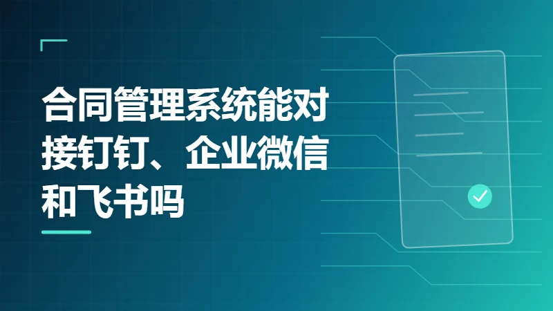 合同管理系统能对接钉钉、企业微信和飞书吗