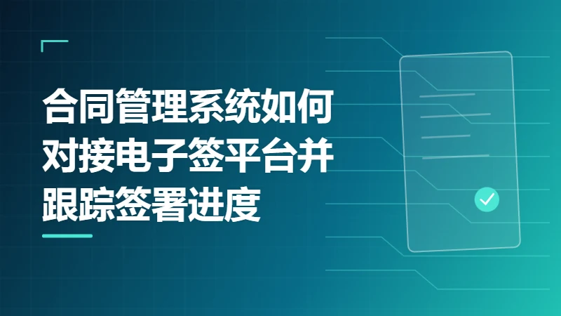 合同管理系统如何对接电子签平台并跟踪签署进度
